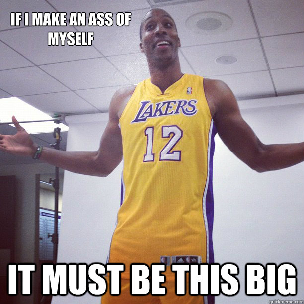 if i make an ass of myself It must be this big   Dwight Howard