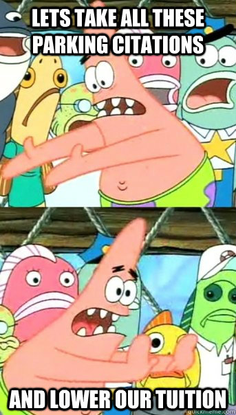 Lets take all these parking citations and lower our tuition  Push it somewhere else Patrick