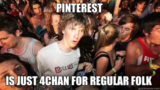 Pinterest is just 4chan for regular folk  Sudden Clarity Clarence
