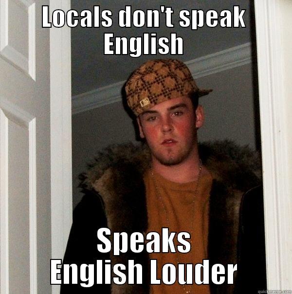LOCALS DON'T SPEAK ENGLISH SPEAKS ENGLISH LOUDER Scumbag Steve