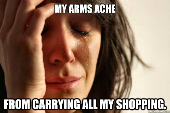 My arms ache from carrying all my shopping. - My arms ache from carrying all my shopping.  First World Problems