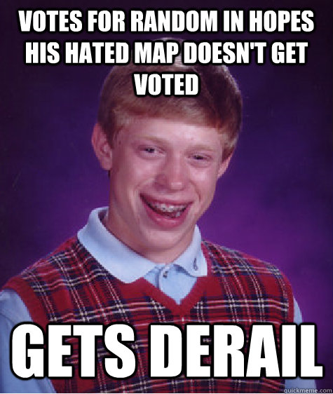Votes for random in hopes his hated map doesn't get voted Gets Derail - Votes for random in hopes his hated map doesn't get voted Gets Derail  Bad Luck Brian