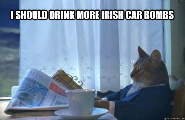 I should drink more Irish car bombs - I should drink more Irish car bombs  Sophisticated Cat