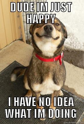 DUDE IM JUST HAPPY I HAVE NO IDEA WHAT IM DOING Good Dog Greg
