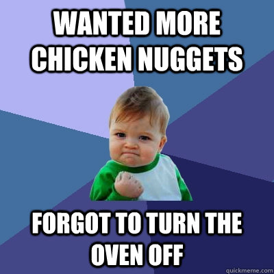 wanted more chicken nuggets forgot to turn the oven off  Success Kid