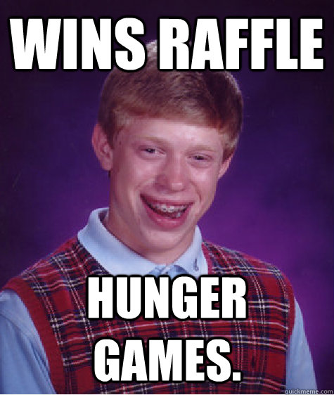 Wins raffle Hunger Games.  Bad Luck Brian