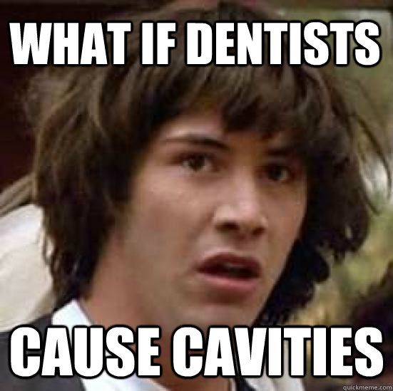 what if dentists cause cavities - what if dentists cause cavities  conspiracy keanu