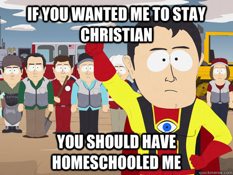 If you wanted me to stay christian You should have homeschooled me  