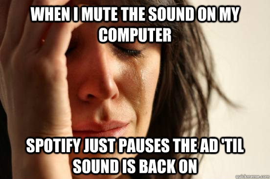 When I mute the sound on my computer Spotify just pauses the ad 'til sound is back on  First World Problems