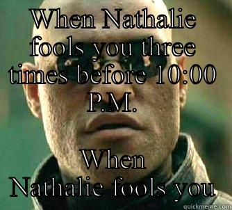 When Nathalie fools you three times before 10:00 P.M. - WHEN NATHALIE FOOLS YOU THREE TIMES BEFORE 10:00 P.M. WHEN NATHALIE FOOLS YOU Matrix Morpheus