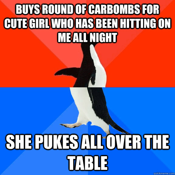 Buys round of carbombs for cute girl who has been hitting on me all night She pukes all over the table  Socially Awesome Awkward Penguin