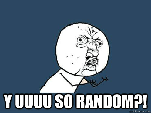  y UUUU so random?!  Y U No