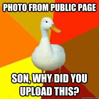 photo from public page son, why did you upload this?  Tech Impaired Duck