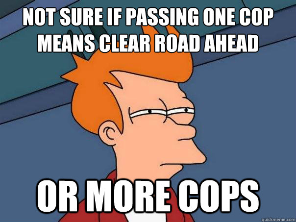 Not sure if passing one cop means clear road ahead Or more cops - Not sure if passing one cop means clear road ahead Or more cops  Futurama Fry