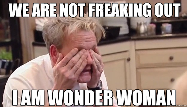 WE ARE NOT FREAKING OUT I AM wonder woman - WE ARE NOT FREAKING OUT I AM wonder woman  Facepalm Ramsey