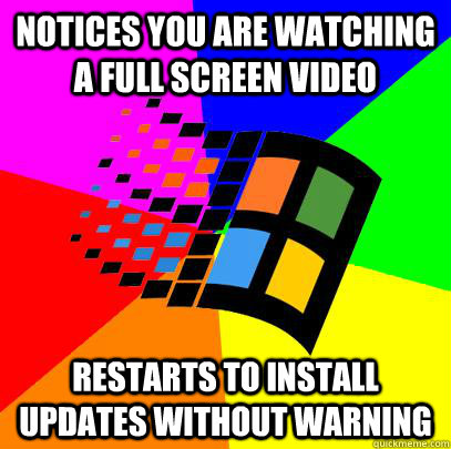 Notices you are watching a full screen video Restarts to install updates without warning - Notices you are watching a full screen video Restarts to install updates without warning  Scumbag windows