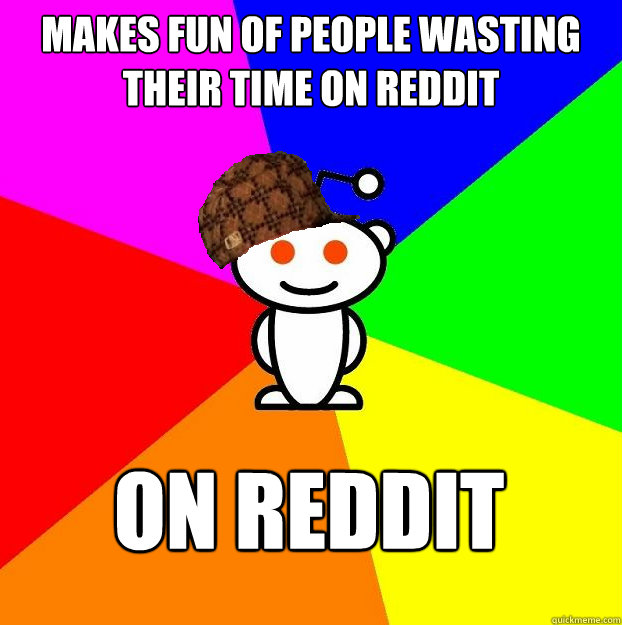 Makes fun of people wasting their time on reddit  on reddit   