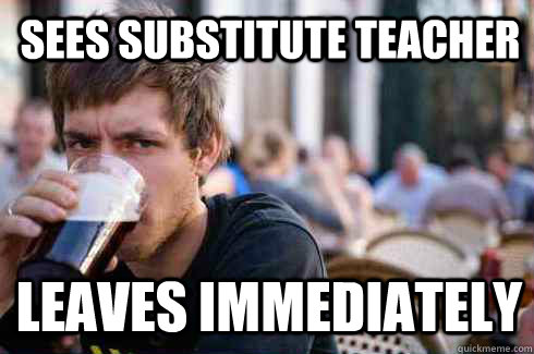 sees substitute teacher leaves immediately - sees substitute teacher leaves immediately  Lazy College Senior