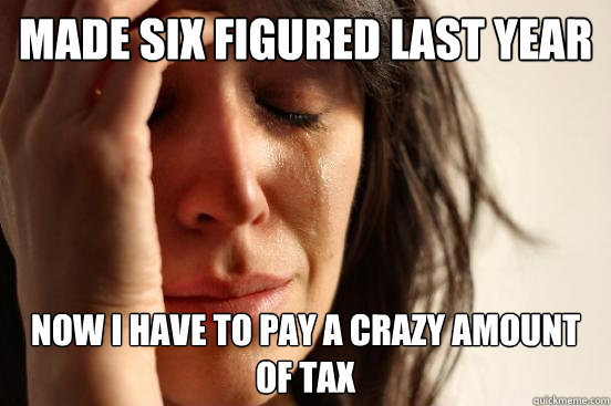 Made six figured last year Now I have to pay a crazy amount of tax  First World Problems