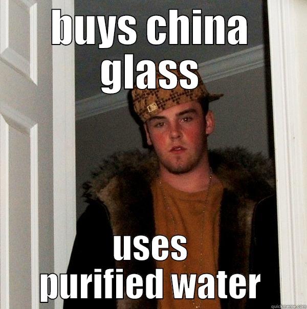 BUYS CHINA GLASS USES PURIFIED WATER Scumbag Steve