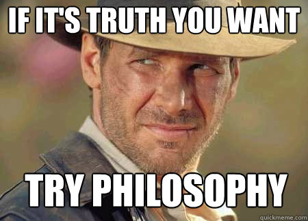 if it's truth you want try philosophy - if it's truth you want try philosophy  Indiana Jones Life Lessons