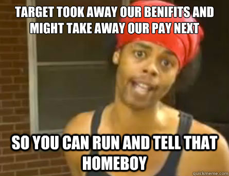 Target Took Away Our Benifits and might take away our pay next So you can run and tell that homeboy - Target Took Away Our Benifits and might take away our pay next So you can run and tell that homeboy  Misc