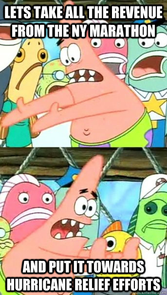 Lets take all the revenue from the NY marathon and put it towards hurricane relief efforts  Push it somewhere else Patrick