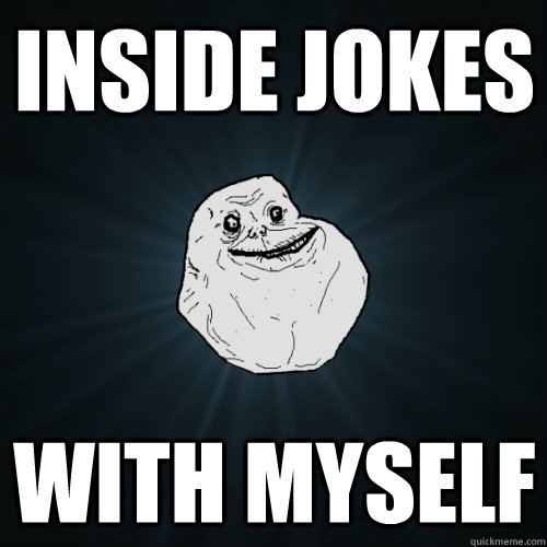 Inside jokes with myself  Forever Alone