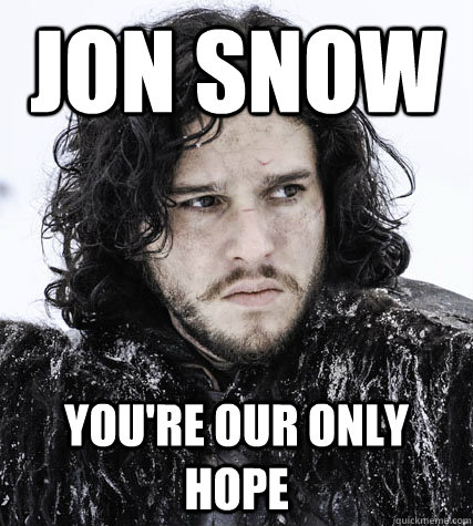 Jon Snow You're our only hope  Jon Snow