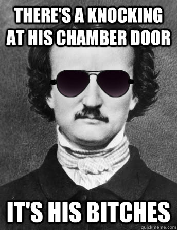 there's a knocking at his chamber door it's his bitches  Edgar Allan Bro