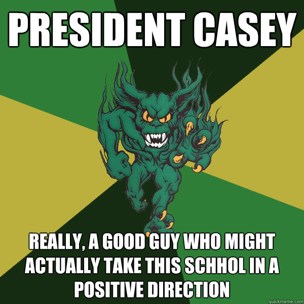 President Casey really, a good guy who might actually take this schhol in a positive direction   Green Terror