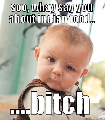 SOO, WHAY SAY YOU ABOUT INDIAN FOOD.. ....BITCH skeptical baby
