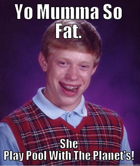 YO MUMMA SO FAT. SHE PLAY POOL WITH THE PLANET'S! Bad Luck Brian