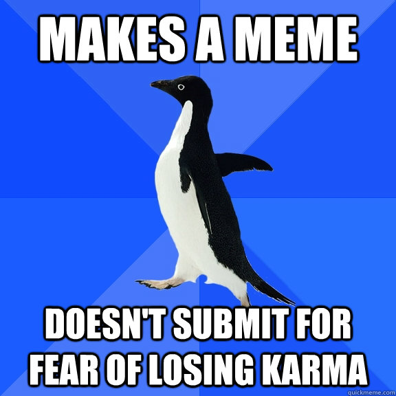 Makes a meme Doesn't submit for fear of losing karma  Socially Awkward Penguin