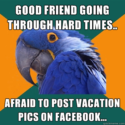 good friend going through hard times.. afraid to post vacation pics on Facebook...  Paranoid Parrot