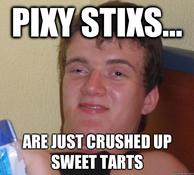 PIXY STIXS... ARE JUST CRUSHED UP SWEET TARTS  10 Guy