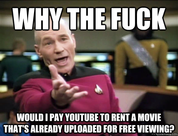 why the fuck would I pay Youtube to rent a movie that's already uploaded for free viewing?  Annoyed Picard HD