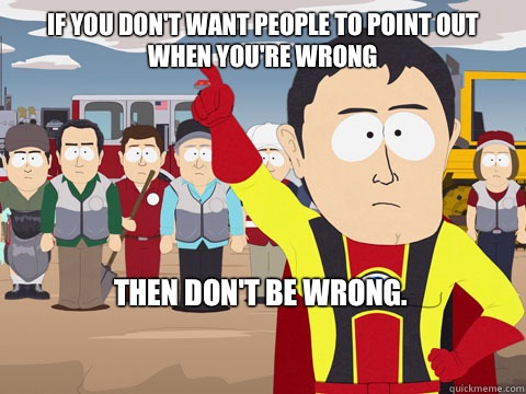 If you don't want people to point out when you're wrong
 then don't be wrong.
  Captain Hindsight