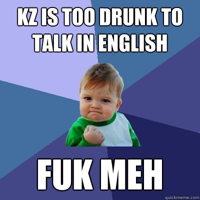 KZ is too drunk to talk in english fuk meh  Success Kid