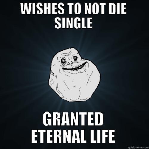 WISHES TO NOT DIE SINGLE GRANTED ETERNAL LIFE Forever Alone