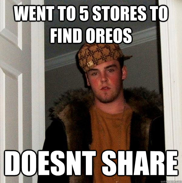 Went to 5 stores to find oreos doesnt share - Went to 5 stores to find oreos doesnt share  Scumbag Steve