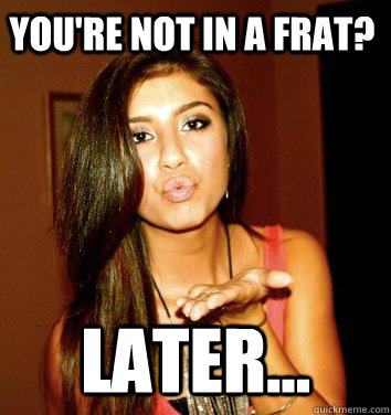 You're Not in a frat?  later...  the college sorostitute