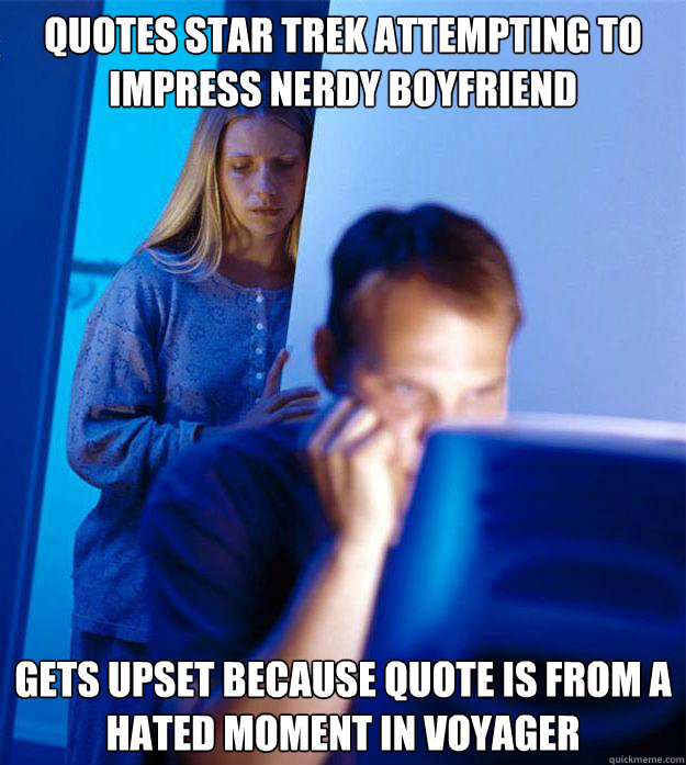 Quotes Star Trek attempting to impress nerdy boyfriend Gets upset because quote is from a hated moment in Voyager  Redditors Wife