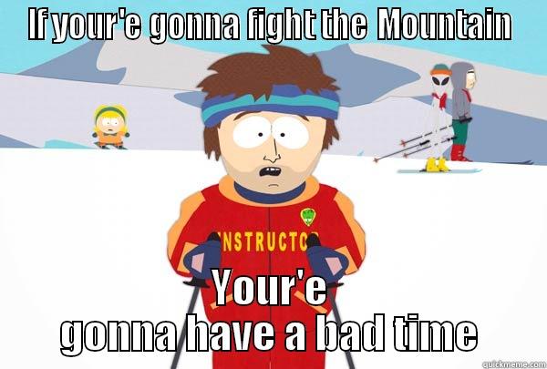 IF YOUR'E GONNA FIGHT THE MOUNTAIN YOUR'E GONNA HAVE A BAD TIME Super Cool Ski Instructor