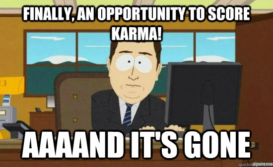 Finally, an opportunity to score karma! AAAAND it's GONE - Finally, an opportunity to score karma! AAAAND it's GONE  aaaand its gone