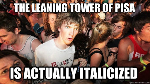The leaning tower of pisa
 is actually italicized  Sudden Clarity Clarence
