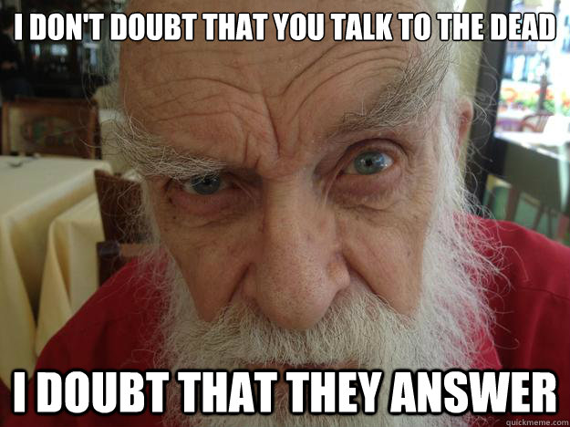 I don't doubt that you talk to the dead i doubt that they answer - I don't doubt that you talk to the dead i doubt that they answer  James Randi Skeptical Brow