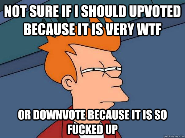 Not sure if i should upvoted because it is very WTF Or downvote because it is so fucked up  Futurama Fry