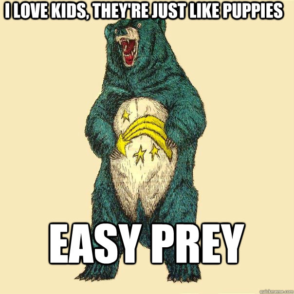 i love kids, they're just like puppies easy prey  Insanity Care