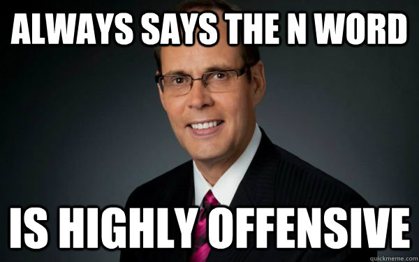 Always says the N Word is highly offensive  